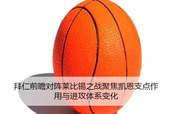 拜仁前瞻对阵莱比锡之战聚焦凯恩支点作用与进攻体系变化