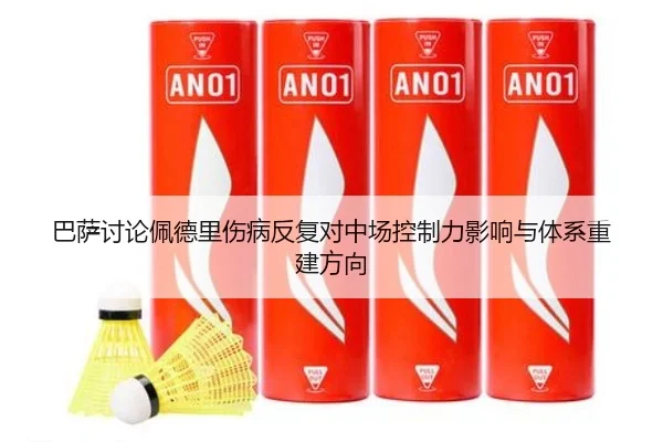 巴萨讨论佩德里伤病反复对中场控制力影响与体系重建方向