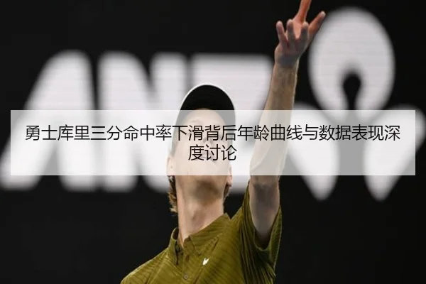 勇士库里三分命中率下滑背后年龄曲线与数据表现深度讨论
