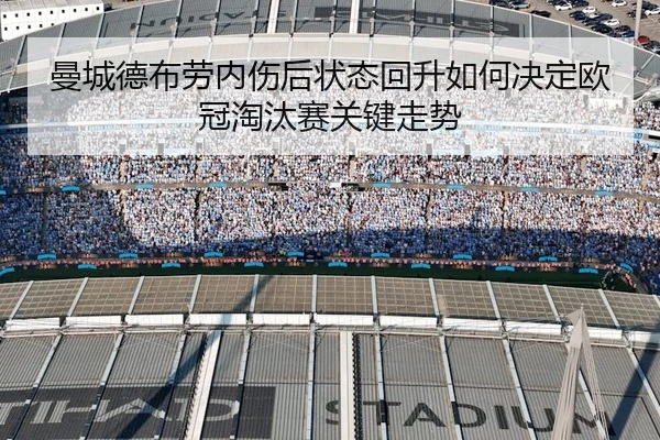 曼城德布劳内伤后状态回升如何决定欧冠淘汰赛关键走势
