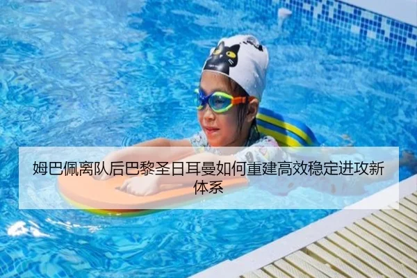 姆巴佩离队后巴黎圣日耳曼如何重建高效稳定进攻新体系