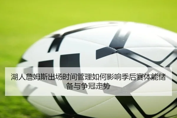 湖人詹姆斯出场时间管理如何影响季后赛体能储备与争冠走势