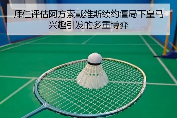 拜仁评估阿方索戴维斯续约僵局下皇马兴趣引发的多重博弈