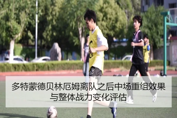 多特蒙德贝林厄姆离队之后中场重组效果与整体战力变化评估
