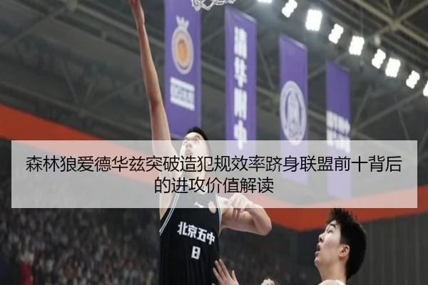 森林狼爱德华兹突破造犯规效率跻身联盟前十背后的进攻价值解读