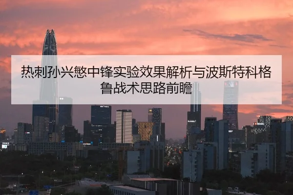 热刺孙兴慜中锋实验效果解析与波斯特科格鲁战术思路前瞻