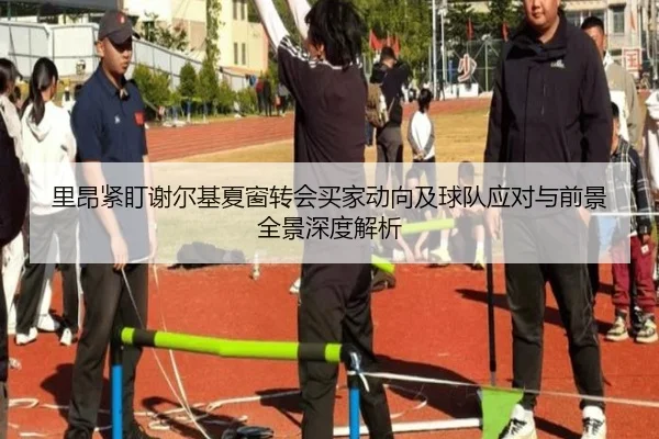 里昂紧盯谢尔基夏窗转会买家动向及球队应对与前景全景深度解析